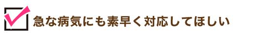 急な病気にも素早く対応してほしい