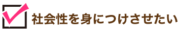 社会性を身につけさせたい