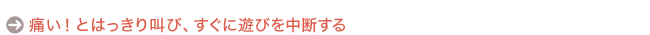 痛いとはっきり叫び、すぐに遊びを中断する